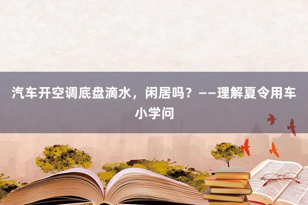 汽车开空调底盘滴水，闲居吗？——理解夏令用车小学问